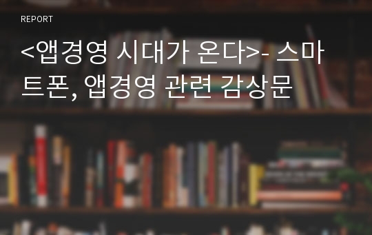 &lt;앱경영 시대가 온다&gt;- 스마트폰, 앱경영 관련 감상문