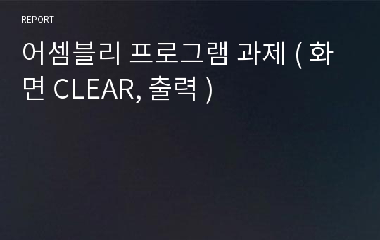 어셈블리 프로그램 과제 ( 화면 CLEAR, 출력 )