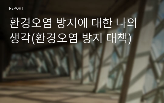 환경오염 방지에 대한 나의 생각(환경오염 방지 대책)