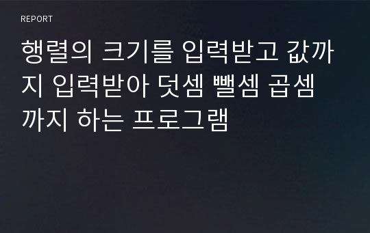 행렬의 크기를 입력받고 값까지 입력받아 덧셈 뺄셈 곱셈까지 하는 프로그램