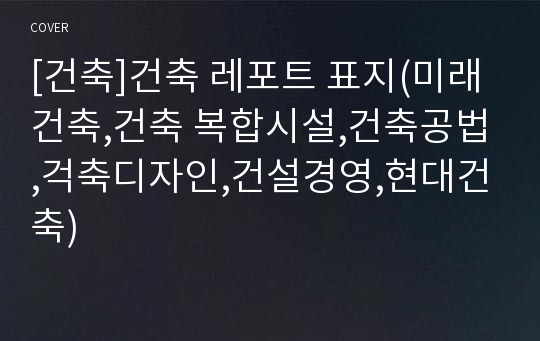 [건축]건축 레포트 표지(미래건축,건축 복합시설,건축공법,걱축디자인,건설경영,현대건축)