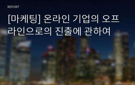 [마케팅] 온라인 기업의 오프라인으로의 진출에 관하여