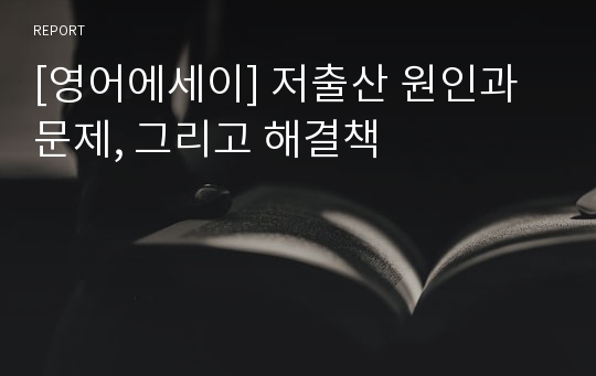 [영어에세이] 저출산 원인과 문제, 그리고 해결책