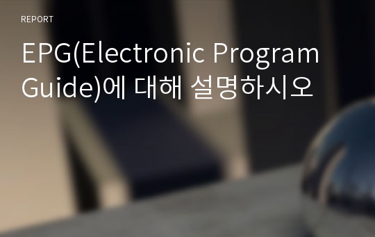 EPG(Electronic Program Guide)에 대해 설명하시오