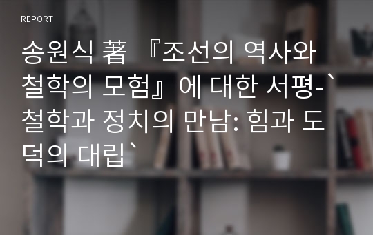 송원식 著 『조선의 역사와 철학의 모험』에 대한 서평-`철학과 정치의 만남: 힘과 도덕의 대립`