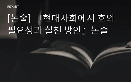 [논술] 『현대사회에서 효의 필요성과 실천 방안』논술