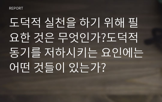 도덕적 실천을 하기 위해 필요한 것은 무엇인가?도덕적 동기를 저하시키는 요인에는 어떤 것들이 있는가?