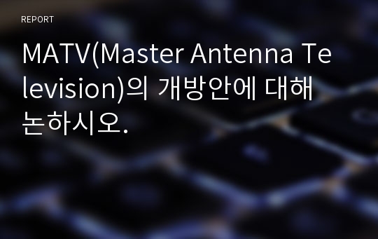 MATV(Master Antenna Television)의 개방안에 대해 논하시오.