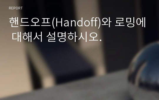 핸드오프(Handoff)와 로밍에 대해서 설명하시오.