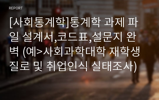 [사회통계학]통계학 과제 파일 설계서,코드표,설문지 완벽 (예&gt;사회과학대학 재학생 질로 및 취업인식 실태조사)