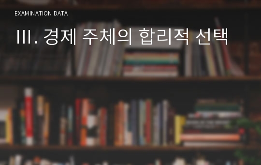 Ⅲ. 경제 주체의 합리적 선택