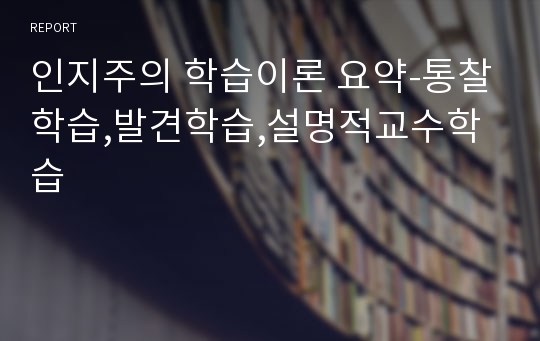 [우수자료] 인지주의 학습이론 요약-통찰학습,발견학습,설명적교수학습 레포트 요약정리