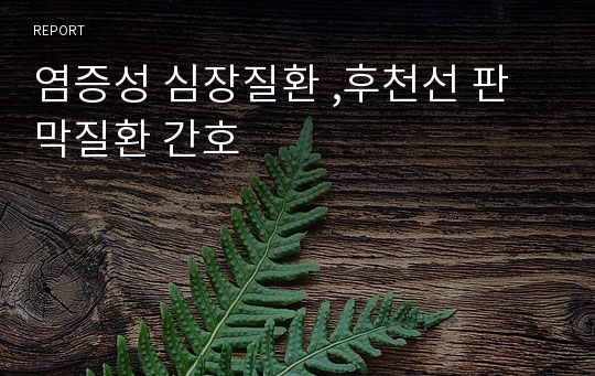 염증성 심장질환 ,후천선 판막질환 간호