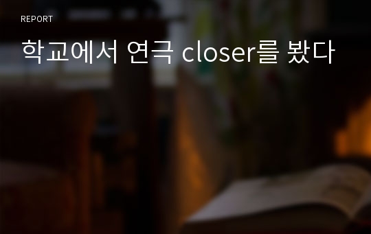 학교에서 연극 closer를 봤다