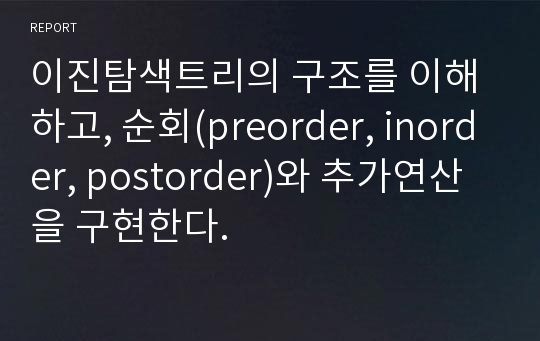 이진탐색트리의 구조를 이해하고, 순회(preorder, inorder, postorder)와 추가연산을 구현한다.