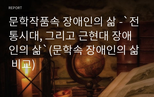 문학작품속 장애인의 삶 -`전통시대, 그리고 근현대 장애인의 삶`(문학속 장애인의 삶 비교)