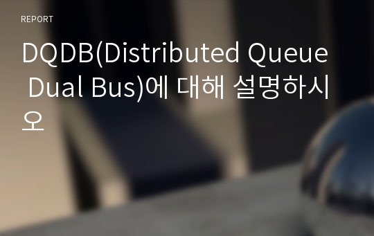 DQDB(Distributed Queue Dual Bus)에 대해 설명하시오