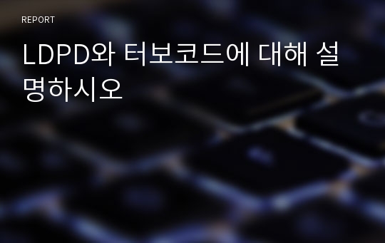 LDPD와 터보코드에 대해 설명하시오