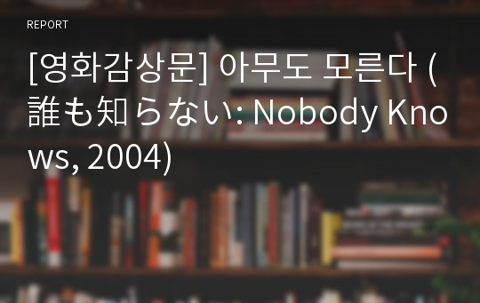 [영화감상문] 아무도 모른다 (誰も知らない: Nobody Knows, 2004)