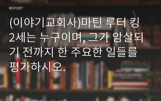 (이야기교회사)마틴 루터 킹 2세는 누구이며, 그가 암살되기 전까지 한 주요한 일들를 평가하시오.