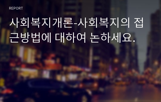 사회복지개론-사회복지의 접근방법에 대하여 논하세요.