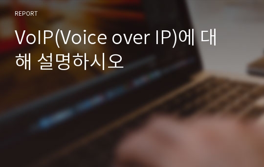 VoIP(Voice over IP)에 대해 설명하시오