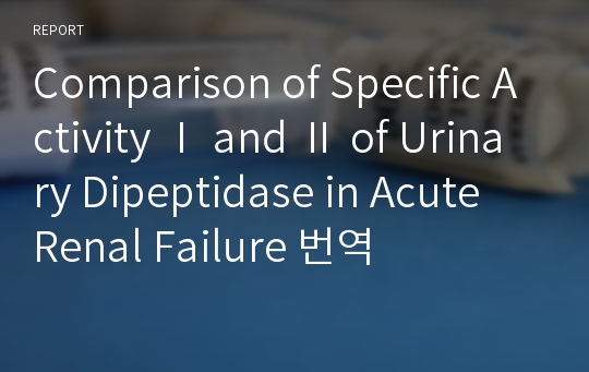 Comparison of Specific Activity Ⅰ and Ⅱ of Urinary Dipeptidase in Acute Renal Failure 번역