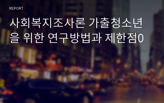 사회복지조사론 가출청소년을 위한 연구방법과 제한점0