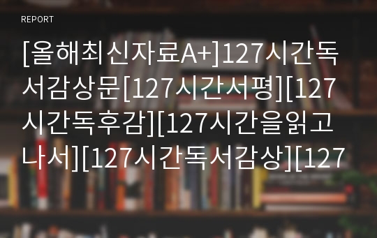 [올해최신자료A+]127시간독서감상문[127시간서평][127시간독후감][127시간을읽고나서][127시간독서감상][127시간책]