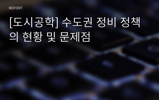 [도시공학] 수도권 정비 정책의 현황 및 문제점