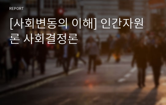 [사회변동의 이해] 인간자원론 사회결정론