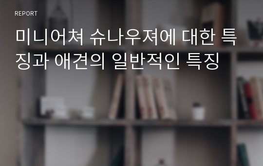 미니어쳐 슈나우져에 대한 특징과 애견의 일반적인 특징