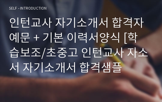 인턴교사 자기소개서 합격자 예문 + 기본 이력서양식 [학습보조/초중고 인턴교사 자소서 자기소개서 합격샘플