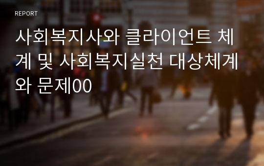 사회복지사와 클라이언트 체계 및 사회복지실천 대상체계와 문제00