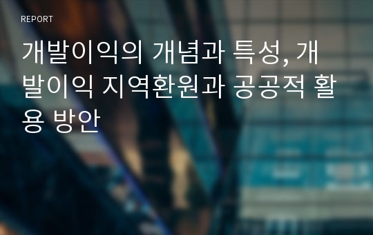 개발이익의 개념과 특성, 개발이익 지역환원과 공공적 활용 방안