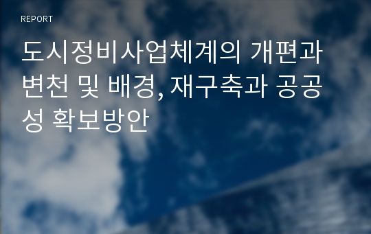 도시정비사업체계의 개편과 변천 및 배경, 재구축과 공공성 확보방안