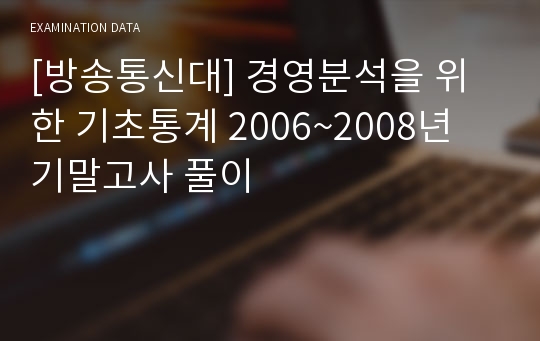 [방송통신대] 경영분석을 위한 기초통계 2006~2008년 기말고사 풀이