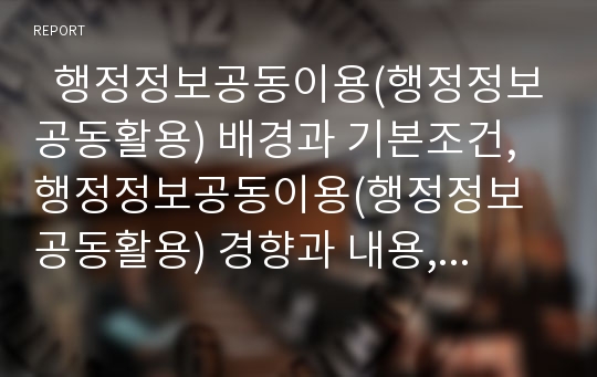   행정정보공동이용(행정정보공동활용) 배경과 기본조건, 행정정보공동이용(행정정보공동활용) 경향과 내용, 행정정보공동이용(행정정보공동활용) 사례, 행정정보공동이용(행정정보공동활용) 추진방안과 시사점