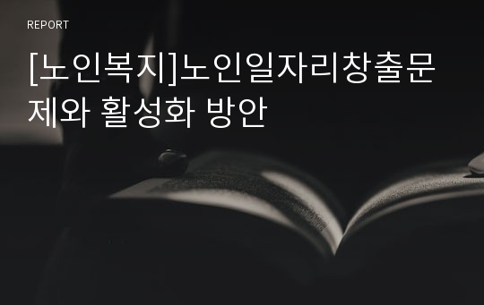 [노인복지]노인일자리창출문제와 활성화 방안