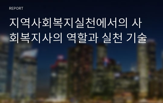 지역사회복지실천에서의 사회복지사의 역할과 실천 기술