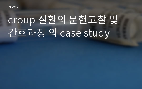 croup 질환의 문헌고찰 및 간호과정 의 case study