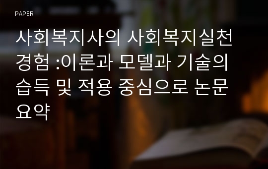 사회복지사의 사회복지실천 경험 :이론과 모델과 기술의 습득 및 적용 중심으로 논문 요약