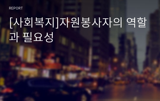 [사회복지]자원봉사자의 역할과 필요성