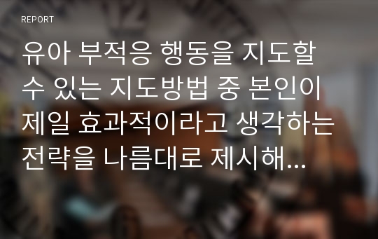 유아 부적응 행동을 지도할 수 있는 지도방법 중 본인이 제일 효과적이라고 생각하는 전략을 나름대로 제시해 보시오