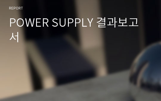 POWER SUPPLY 결과보고서