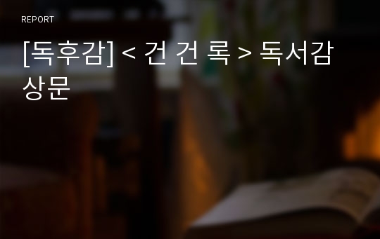 [독후감] &lt; 건 건 록 &gt; 독서감상문