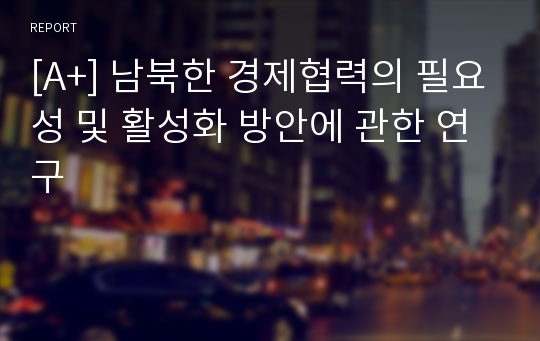 [A+] 남북한 경제협력의 필요성 및 활성화 방안에 관한 연구