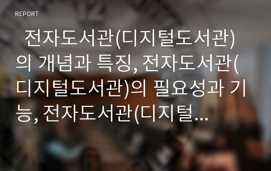   전자도서관(디지털도서관)의 개념과 특징, 전자도서관(디지털도서관)의 필요성과 기능, 전자도서관(디지털도서관)의 구도, 전자도서관(디지털도서관)의 정보길잡이, 향후 전자도서관(디지털도서관)의 내실화 방안