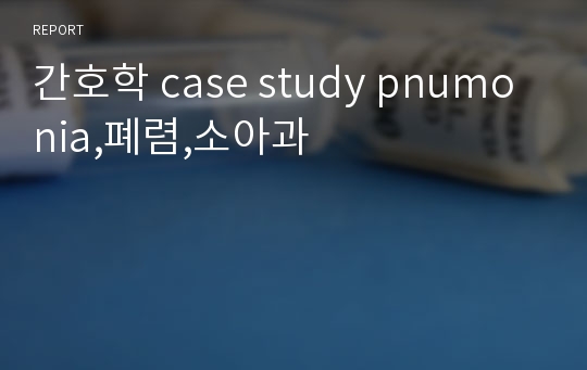 간호학 case study pnumonia,폐렴,소아과