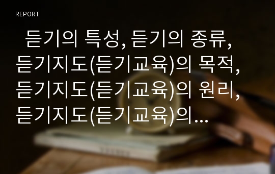   듣기의 특성, 듣기의 종류, 듣기지도(듣기교육)의 목적, 듣기지도(듣기교육)의 원리, 듣기지도(듣기교육)의 규칙, 듣기지도(듣기교육)의 내용, 듣기지도(듣기교육)의 방법, 듣기지도(듣기교육) 관련 제언 분석